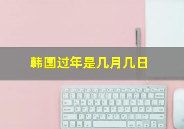 韩国过年是几月几日