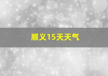 顺义15天天气