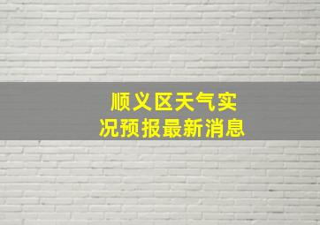 顺义区天气实况预报最新消息