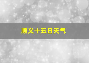 顺义十五日天气