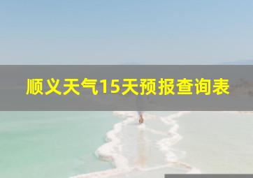 顺义天气15天预报查询表