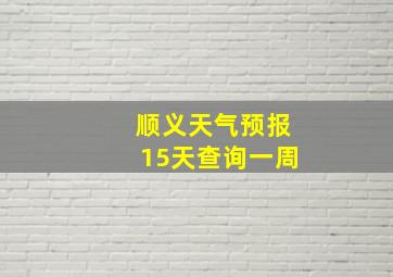 顺义天气预报15天查询一周