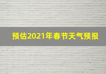 预估2021年春节天气预报