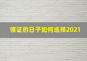 领证的日子如何选择2021