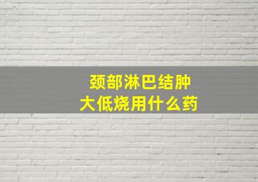 颈部淋巴结肿大低烧用什么药