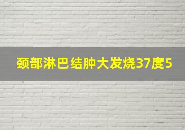 颈部淋巴结肿大发烧37度5