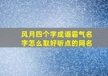 风月四个字成语霸气名字怎么取好听点的网名