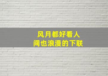 风月都好看人间也浪漫的下联