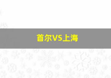 首尔VS上海