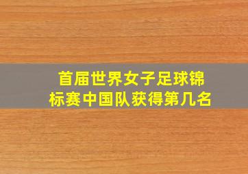 首届世界女子足球锦标赛中国队获得第几名