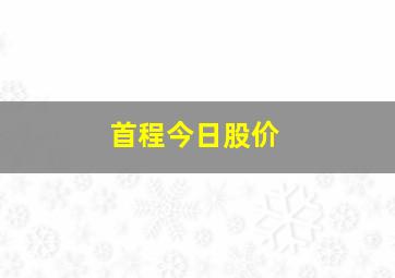 首程今日股价