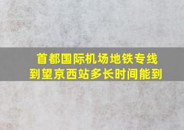 首都国际机场地铁专线到望京西站多长时间能到