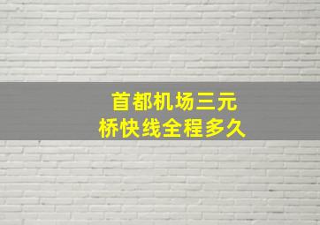 首都机场三元桥快线全程多久