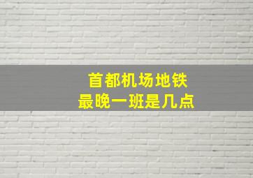 首都机场地铁最晚一班是几点