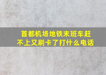 首都机场地铁末班车赶不上又刷卡了打什么电话