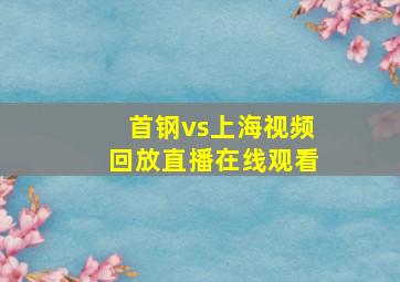 首钢vs上海视频回放直播在线观看