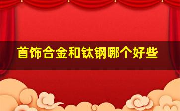 首饰合金和钛钢哪个好些