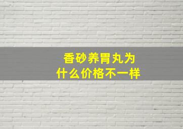 香砂养胃丸为什么价格不一样