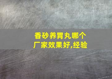 香砂养胃丸哪个厂家效果好,经验