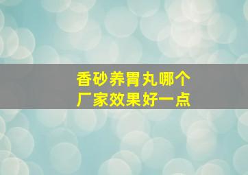 香砂养胃丸哪个厂家效果好一点