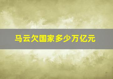 马云欠国家多少万亿元