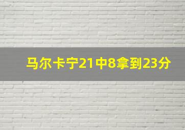 马尔卡宁21中8拿到23分