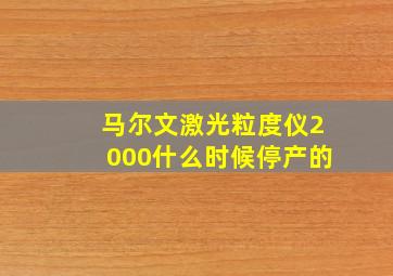 马尔文激光粒度仪2000什么时候停产的