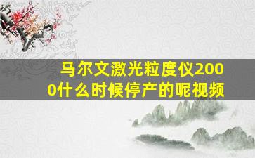 马尔文激光粒度仪2000什么时候停产的呢视频