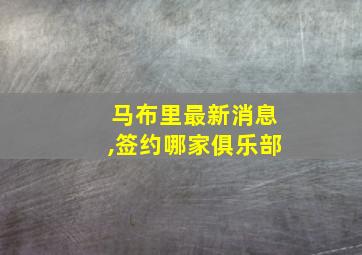 马布里最新消息,签约哪家俱乐部