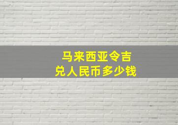 马来西亚令吉兑人民币多少钱