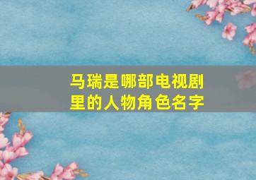 马瑞是哪部电视剧里的人物角色名字