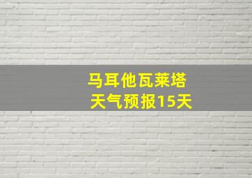 马耳他瓦莱塔天气预报15天