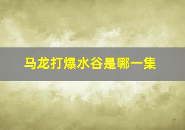 马龙打爆水谷是哪一集