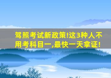 驾照考试新政策!这3种人不用考科目一,最快一天拿证!