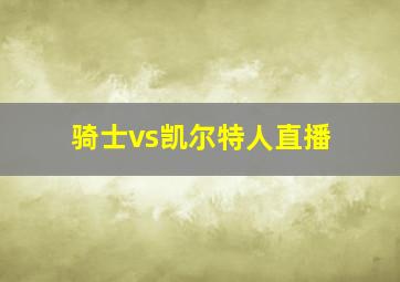 骑士vs凯尔特人直播