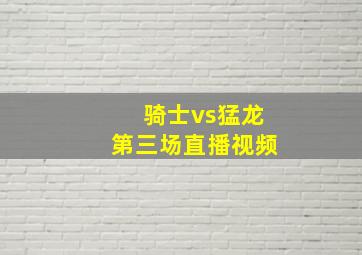 骑士vs猛龙第三场直播视频