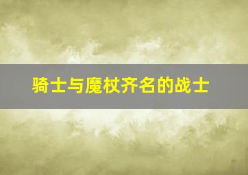 骑士与魔杖齐名的战士