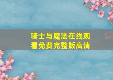 骑士与魔法在线观看免费完整版高清