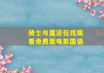 骑士与魔法在线观看免费版电影国语