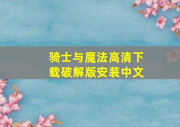 骑士与魔法高清下载破解版安装中文