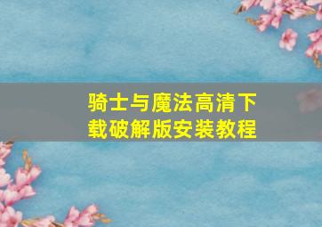 骑士与魔法高清下载破解版安装教程