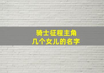 骑士征程主角几个女儿的名字