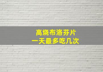 高烧布洛芬片一天最多吃几次