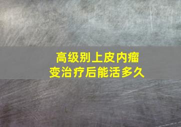 高级别上皮内瘤变治疗后能活多久