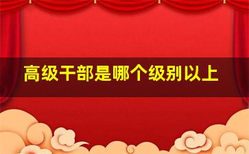 高级干部是哪个级别以上