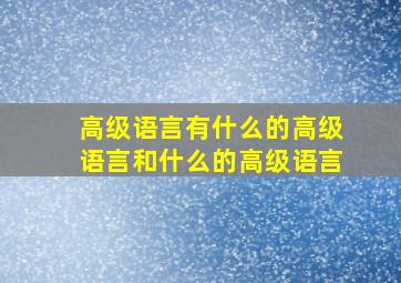 高级语言有什么的高级语言和什么的高级语言