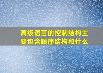 高级语言的控制结构主要包含顺序结构和什么