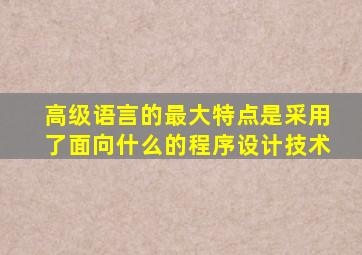 高级语言的最大特点是采用了面向什么的程序设计技术