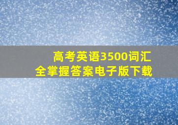 高考英语3500词汇全掌握答案电子版下载