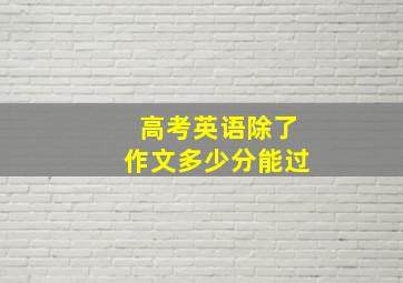 高考英语除了作文多少分能过